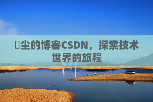 玦尘的博客CSDN,探索技术世界的旅程